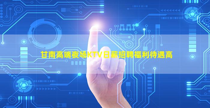 甘南高端夜场KTV日薪招聘福利待遇高